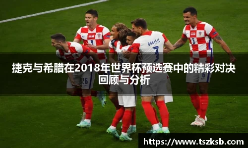 捷克与希腊在2018年世界杯预选赛中的精彩对决回顾与分析