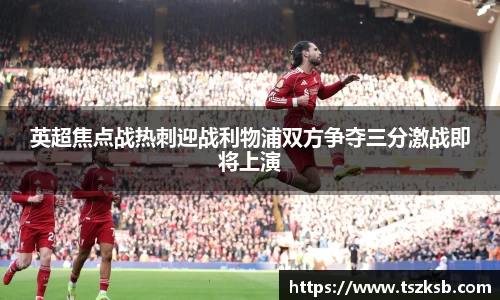 英超焦点战热刺迎战利物浦双方争夺三分激战即将上演