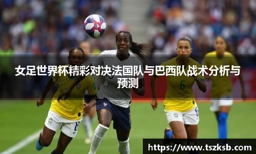 女足世界杯精彩对决法国队与巴西队战术分析与预测