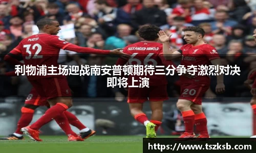 利物浦主场迎战南安普顿期待三分争夺激烈对决即将上演